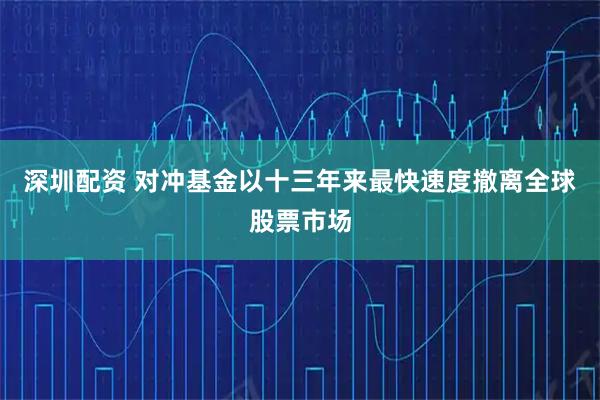 深圳配资 对冲基金以十三年来最快速度撤离全球股票市场