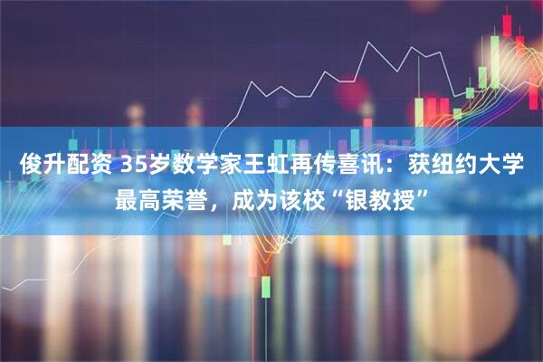 俊升配资 35岁数学家王虹再传喜讯：获纽约大学最高荣誉，成为该校“银教授”