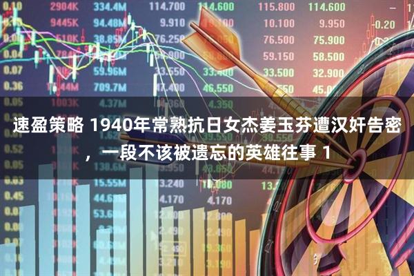 速盈策略 1940年常熟抗日女杰姜玉芬遭汉奸告密，一段不该被遗忘的英雄往事 1