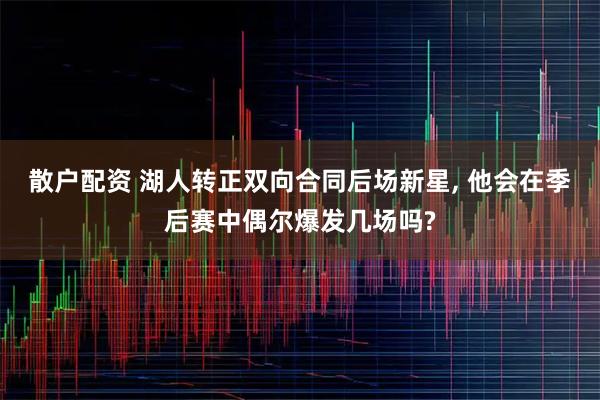 散户配资 湖人转正双向合同后场新星, 他会在季后赛中偶尔爆发几场吗?