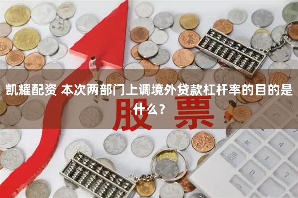 凯耀配资 本次两部门上调境外贷款杠杆率的目的是什么?